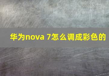 华为nova 7怎么调成彩色的